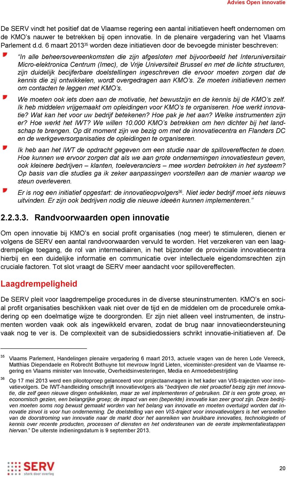 t de Vlaamse regering een aantal initiatieven heeft ondernomen om de KMO s nauwer te betrekken bij open innovatie. In de plenaire vergadering van het Vlaams Parlement d.d. 6 maart 2013 35 worden deze