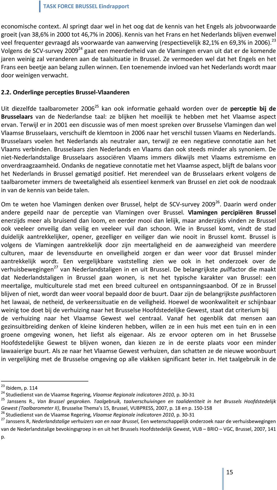 23 Volgens de SCV-survey 2009 24 gaat een meerderheid van de Vlamingen ervan uit dat er de komende jaren weinig zal veranderen aan de taalsituatie in Brussel.