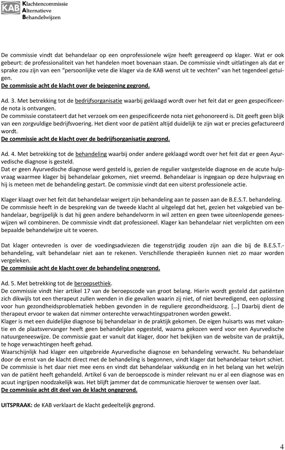 De commissie acht de klacht over de bejegening gegrond. Ad. 3. Met betrekking tot de bedrijfsorganisatie waarbij geklaagd wordt over het feit dat er geen gespecificeerde nota is ontvangen.