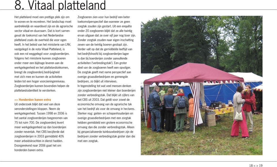 In het beleid van het ministerie van LNV, vastgelegd in de nota Vitaal Platteland, is ook een rol weggelegd voor zorgboerderijen.