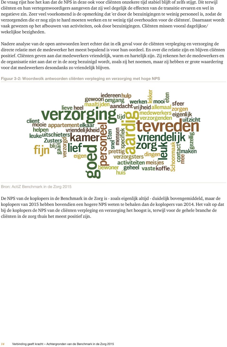 Zeer veel voorkomend is de opmerking dat 'er door de bezuinigingen te weinig personeel is, zodat de verzorgenden die er nog zijn te hard moeten werken en te weinig tijd overhouden voor de cliënten'.