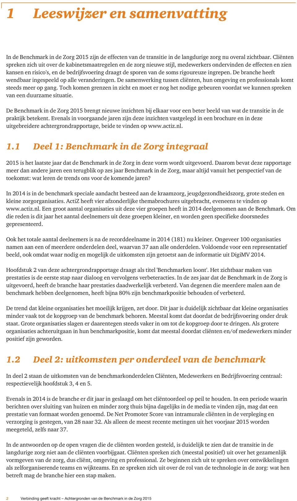 rigoureuze ingrepen. De branche heeft wendbaar ingespeeld op alle veranderingen. De samenwerking tussen cliënten, hun omgeving en professionals komt steeds meer op gang.