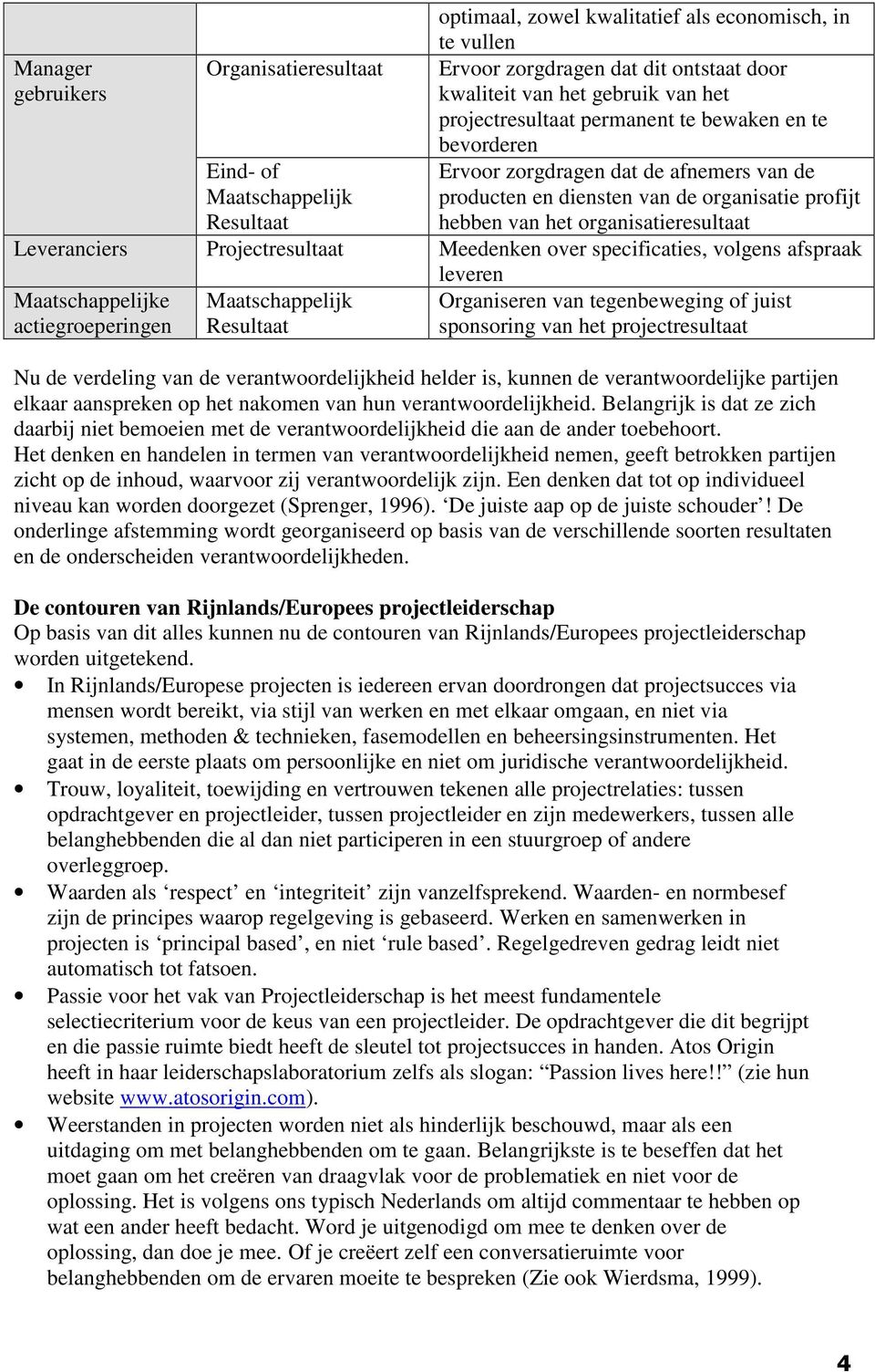 Meedenken over specificaties, volgens afspraak leveren e actiegroeperingen Organiseren van tegenbeweging of juist sponsoring van het projectresultaat Nu de verdeling van de verantwoordelijkheid