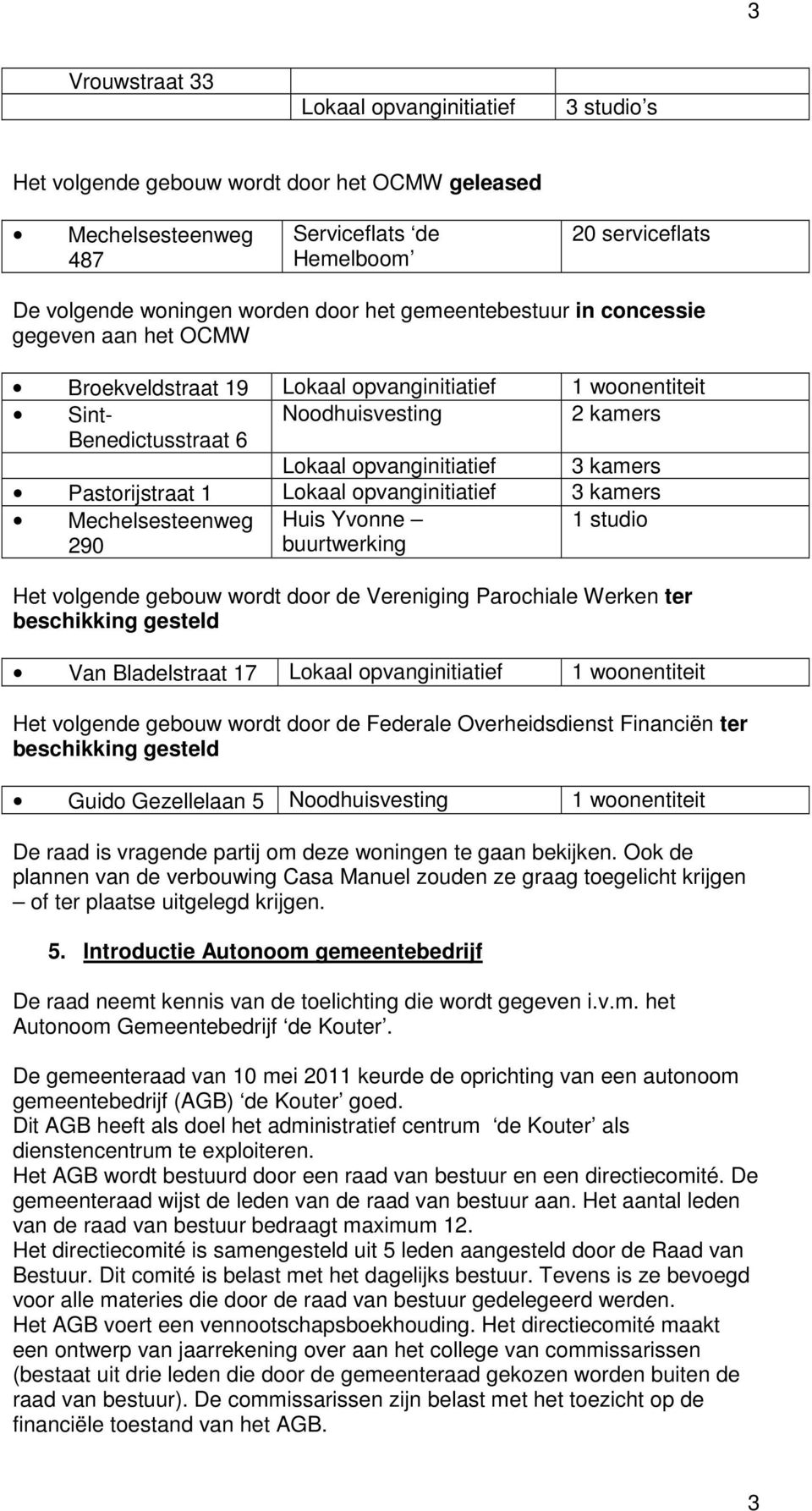 opvanginitiatief 3 kamers 290 Huis Yvonne buurtwerking 1 studio Het volgende gebouw wordt door de Vereniging Parochiale Werken ter beschikking gesteld Van Bladelstraat 17 Lokaal opvanginitiatief 1