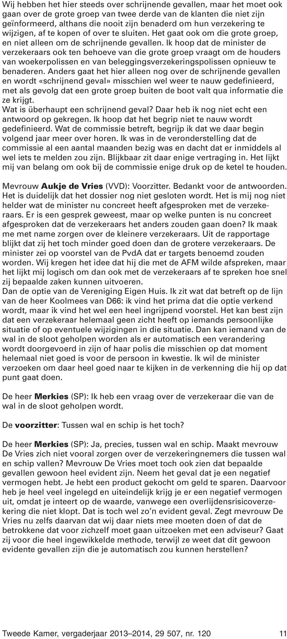 Ik hoop dat de minister de verzekeraars ook ten behoeve van die grote groep vraagt om de houders van woekerpolissen en van beleggingsverzekeringspolissen opnieuw te benaderen.