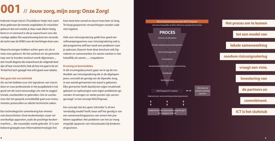 vaak alleen bezig bent en er niemand is die je waarschuwt voor die roestige spijker. Die waarschuwing kost een seconde, de tocht naar de EHBO voor de hechtingen kost uren.