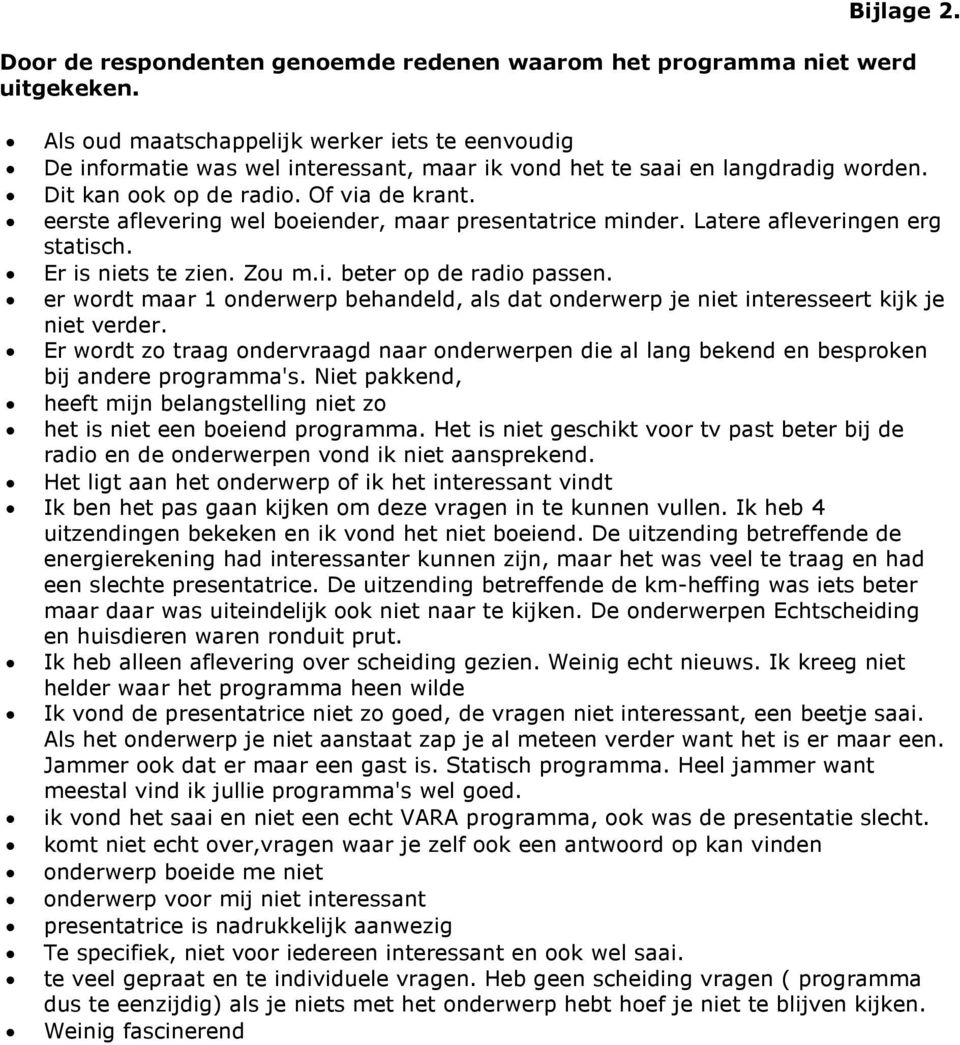 eerste aflevering wel boeiender, maar presentatrice minder. Latere afleveringen erg statisch. Er is niets te zien. Zou m.i. beter op de radio passen.