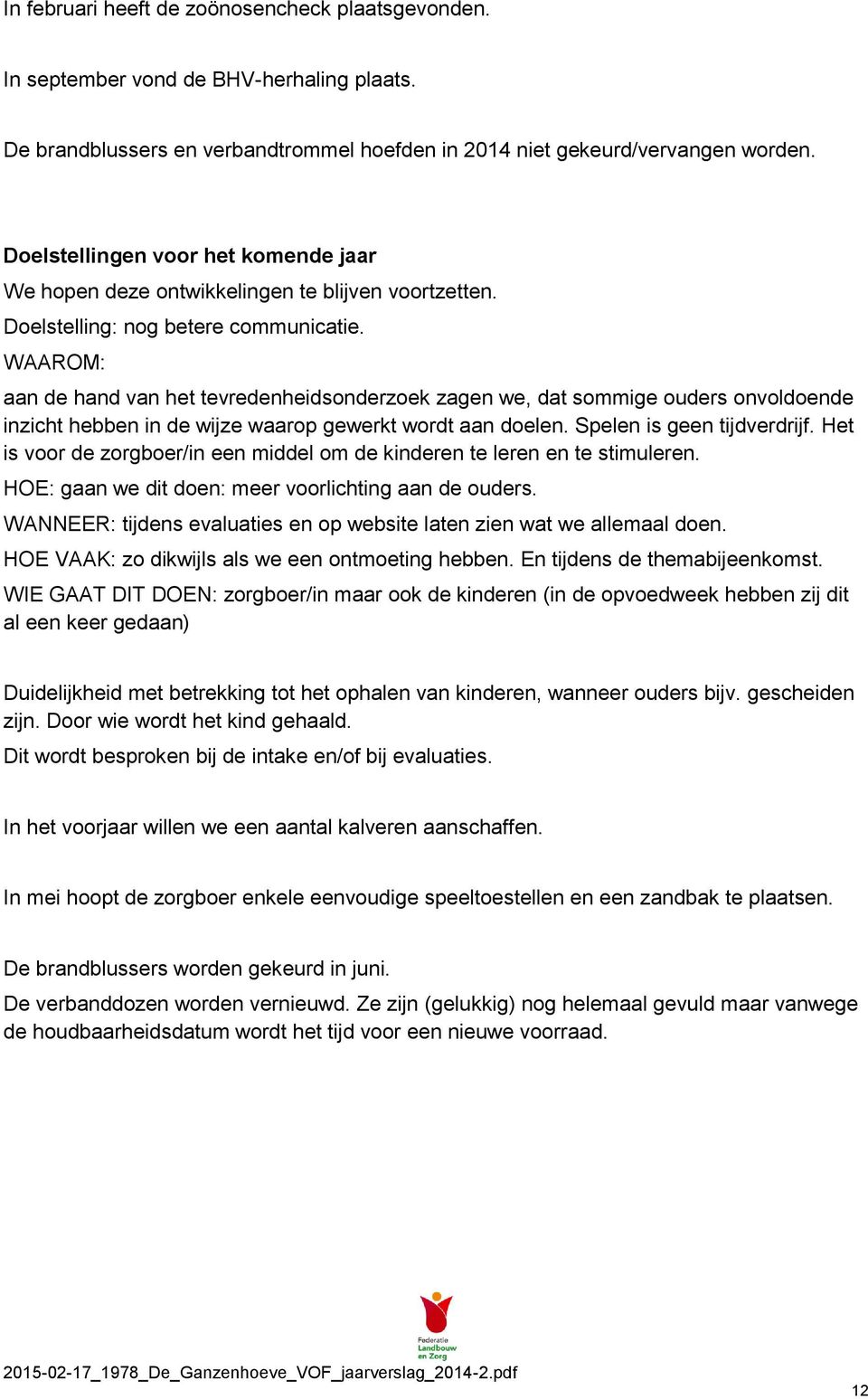 WAAROM: aan de hand van het tevredenheidsonderzoek zagen we, dat sommige ouders onvoldoende inzicht hebben in de wijze waarop gewerkt wordt aan doelen. Spelen is geen tijdverdrijf.