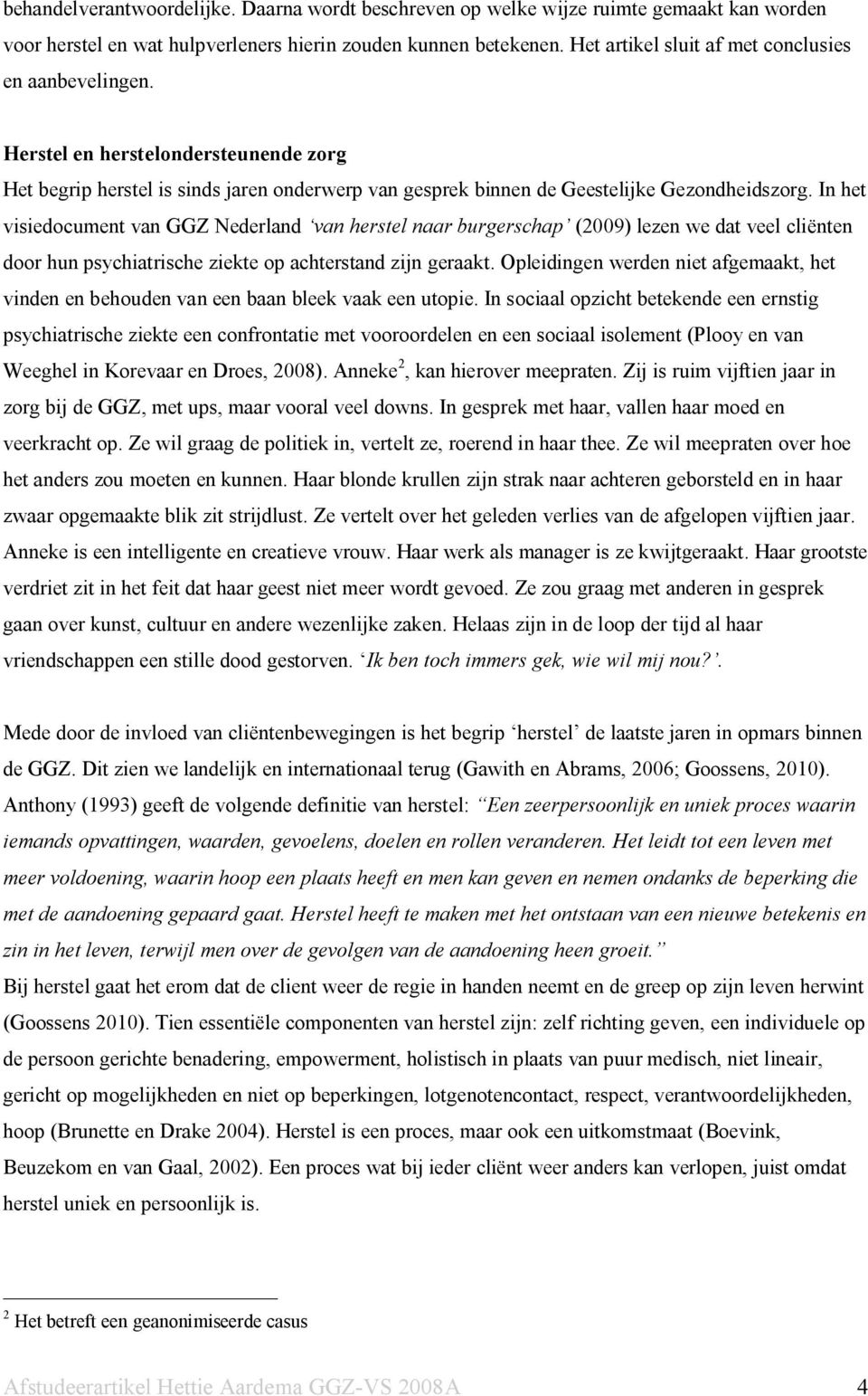 In het visiedocument van GGZ Nederland van herstel naar burgerschap (2009) lezen we dat veel cliënten door hun psychiatrische ziekte op achterstand zijn geraakt.