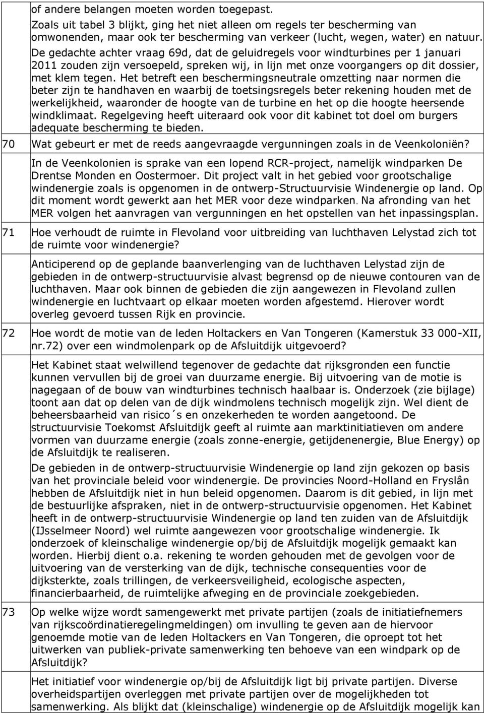 De gedachte achter vraag 69d, dat de geluidregels voor windturbines per 1 januari 2011 zouden zijn versoepeld, spreken wij, in lijn met onze voorgangers op dit dossier, met klem tegen.