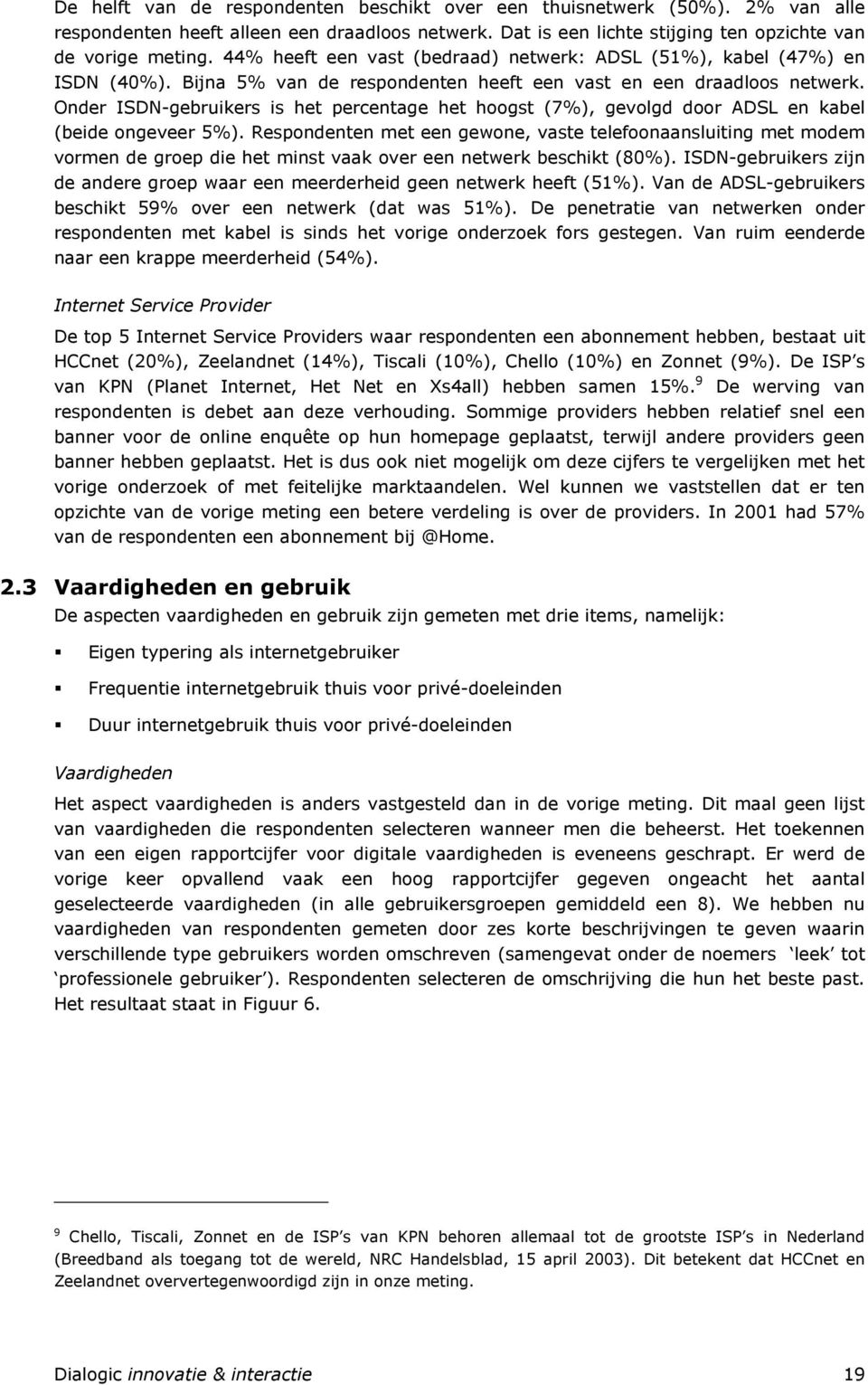 Onder ISDN-gebruikers is het percentage het hoogst (7%), gevolgd door ADSL en kabel (beide ongeveer 5%).