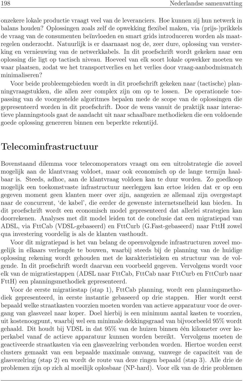 Natuurlijk is er daarnaast nog de, zeer dure, oplossing van versterking en vernieuwing van de netwerkkabels. In dit proefschrift wordt gekeken naar een oplossing die ligt op tactisch niveau.