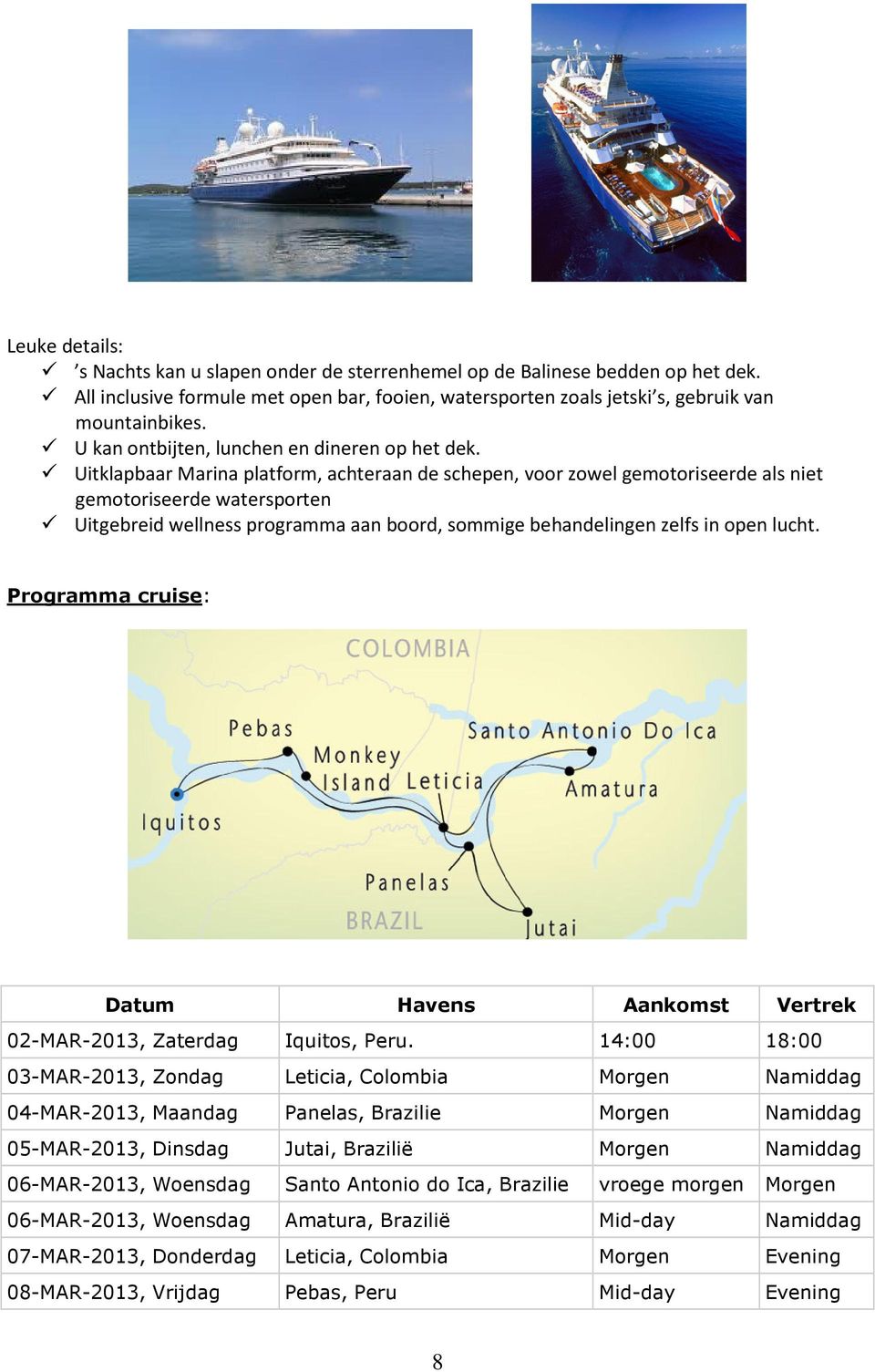 Uitklapbaar Marina platform, achteraan de schepen, voor zowel gemotoriseerde als niet gemotoriseerde watersporten Uitgebreid wellness programma aan boord, sommige behandelingen zelfs in open lucht.