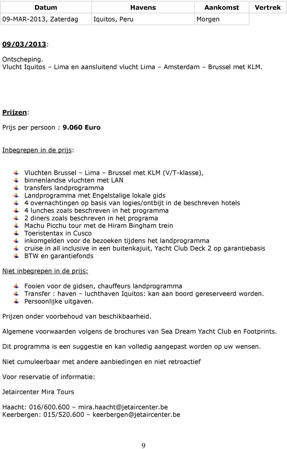 060 Euro Inbegrepen in de prijs: Vluchten Brussel Lima Brussel met KLM (V/T-klasse), binnenlandse vluchten met LAN transfers landprogramma Landprogramma met Engelstalige lokale gids 4 overnachtingen