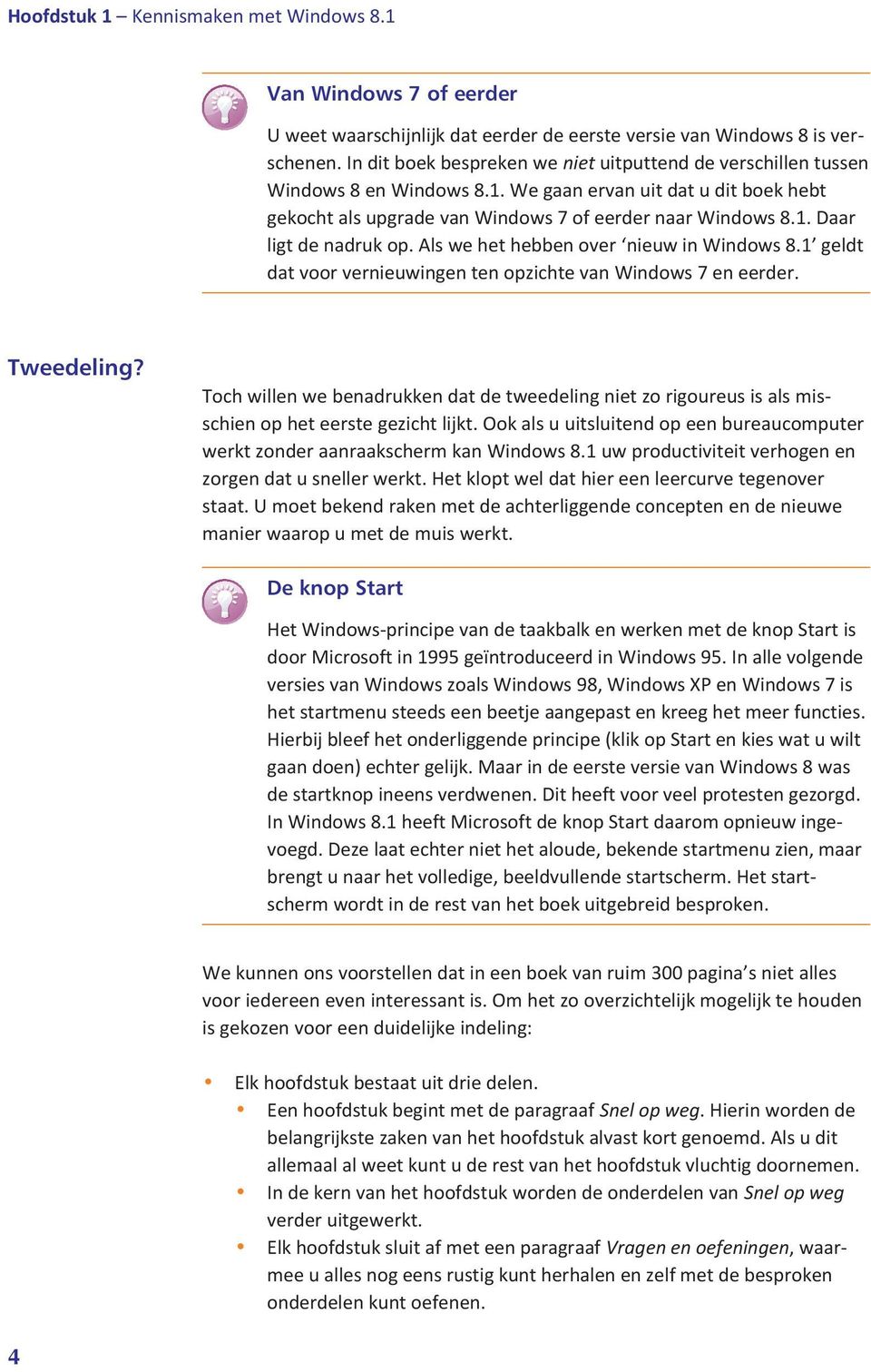 Als we het hebben over nieuw in Windows 8.1 geldt dat voor vernieuwingen ten opzichte van Windows 7 en eerder. Tweedeling?