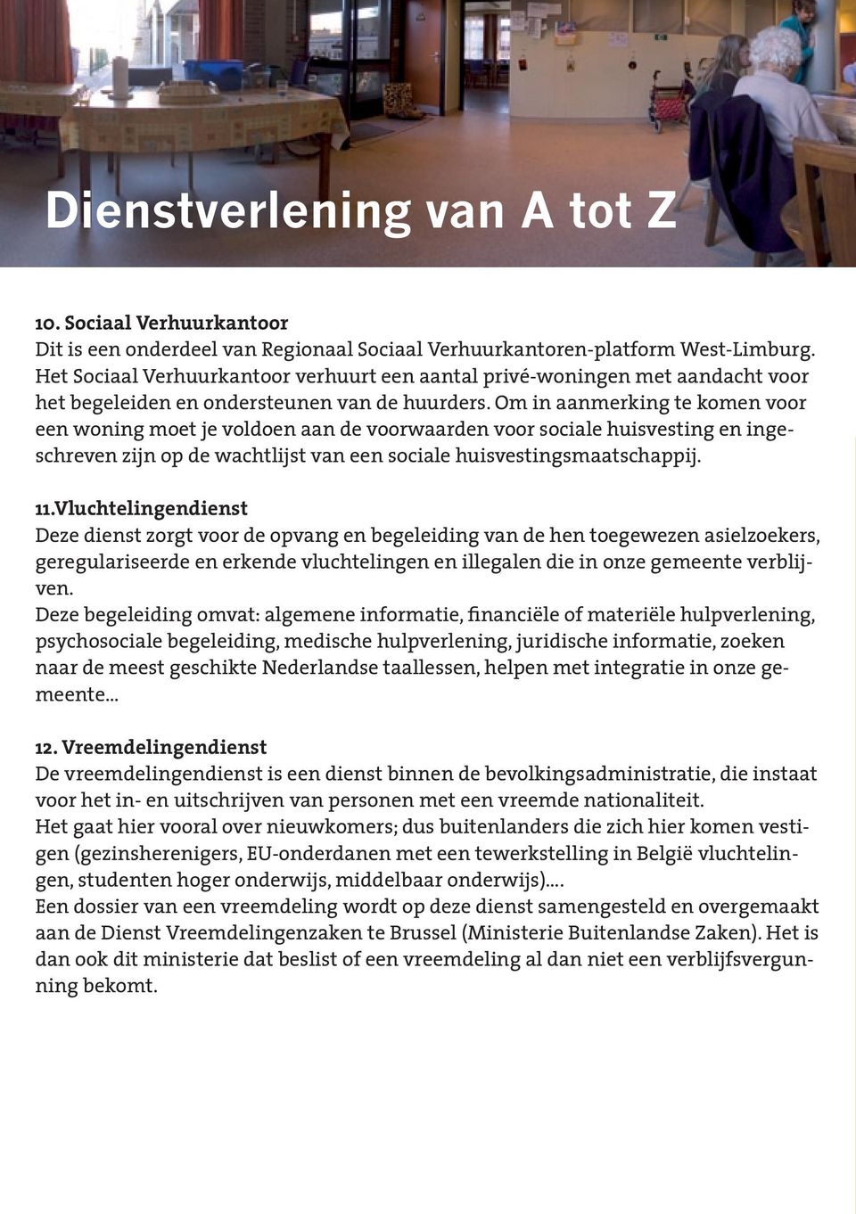 Om in aanmerking te komen voor een woning moet je voldoen aan de voorwaarden voor sociale huisvesting en ingeschreven zijn op de wachtlijst van een sociale huisvestingsmaatschappij. 11.