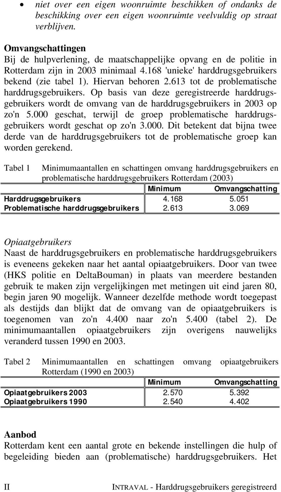 613 tot de problematische harddrugsgebruikers. Op basis van deze geregistreerde harddrugsgebruikers wordt de omvang van de harddrugsgebruikers in 2003 op zo'n 5.