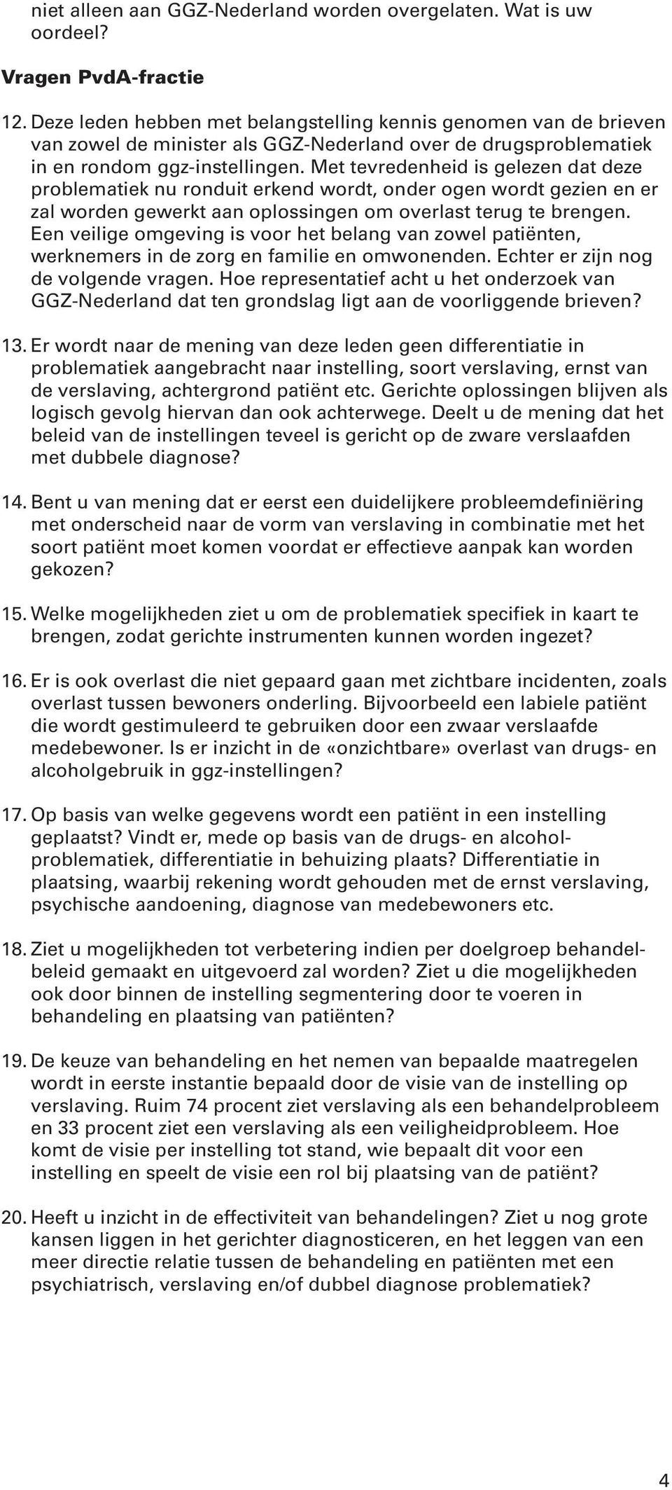 Met tevredenheid is gelezen dat deze problematiek nu ronduit erkend wordt, onder ogen wordt gezien en er zal worden gewerkt aan oplossingen om overlast terug te brengen.