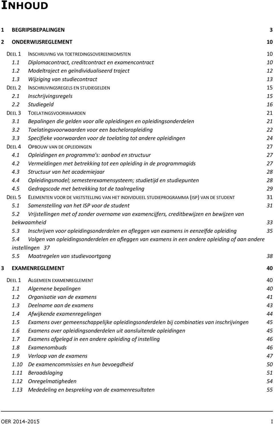 2 Studiegeld 16 DEEL 3 TOELATINGSVOORWAARDEN 21 3.1 Bepalingen die gelden voor alle opleidingen en opleidingsonderdelen 21 3.2 Toelatingsvoorwaarden voor een bacheloropleiding 22 3.