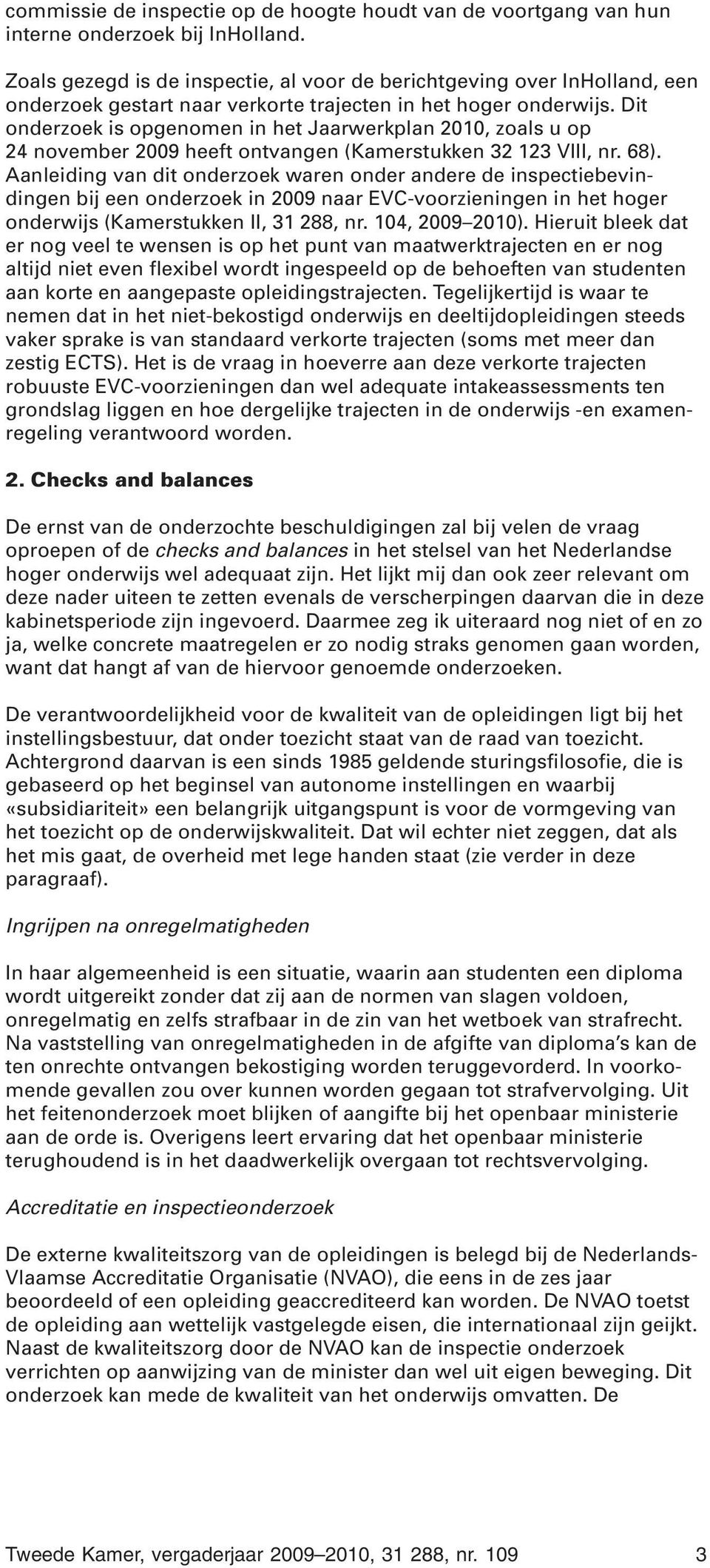 Dit onderzoek is opgenomen in het Jaarwerkplan 2010, zoals u op 24 november 2009 heeft ontvangen (Kamerstukken 32 123 VIII, nr. 68).