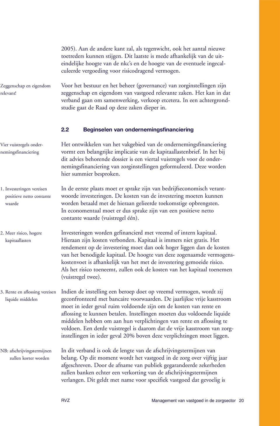 Voor het bestuur en het beheer (governance) van zorginstellingen zijn zeggenschap en eigendom van vastgoed relevante zaken. Het kan in dat verband gaan om samenwerking, verkoop etcetera.