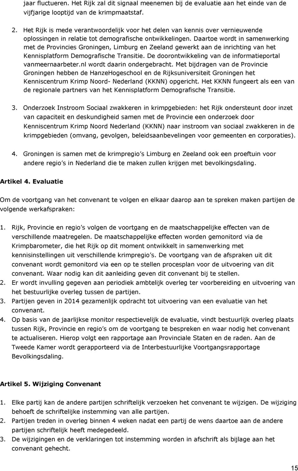 Daartoe wordt in samenwerking met de Provincies Groningen, Limburg en Zeeland gewerkt aan de inrichting van het Kennisplatform Demografische Transitie.