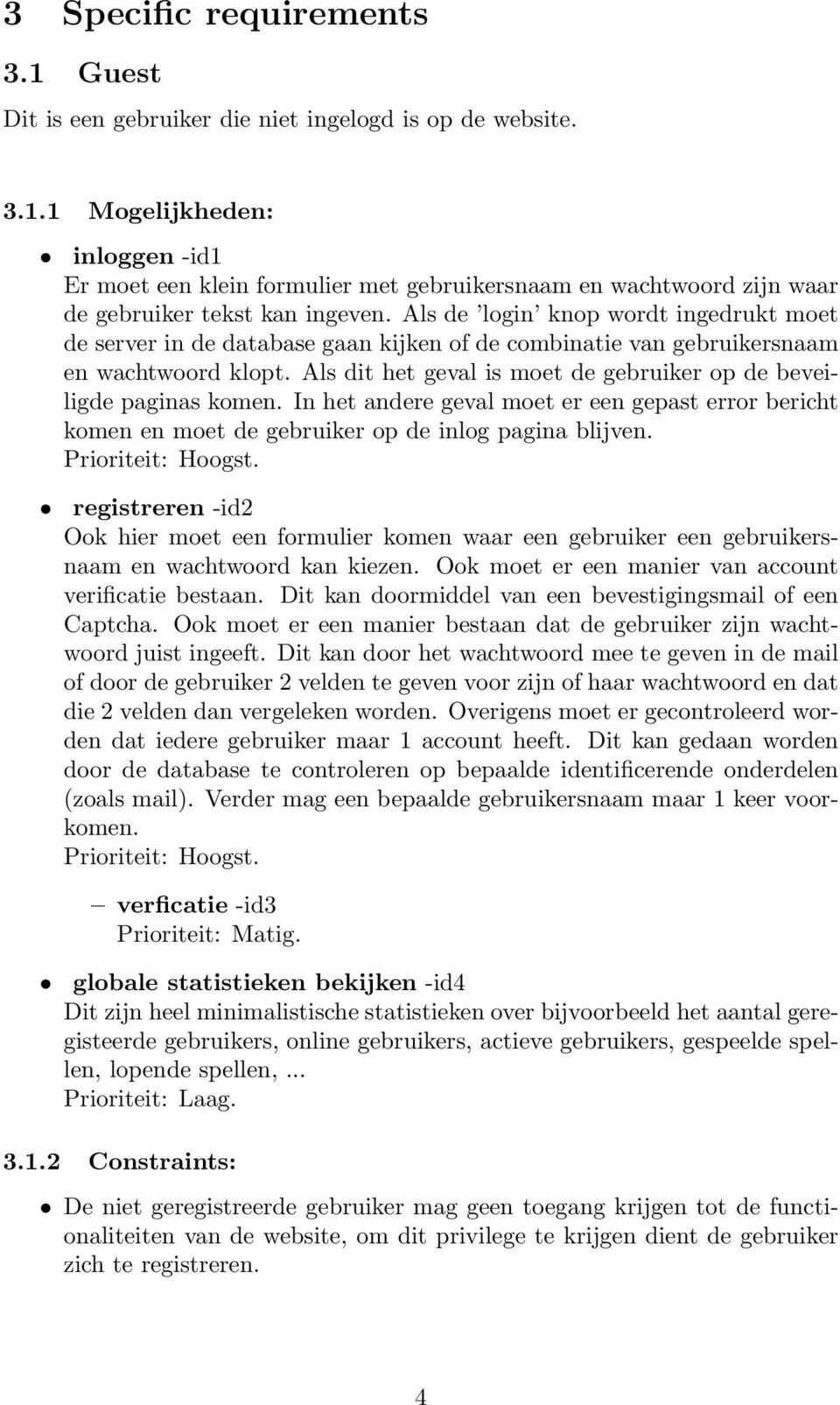 Als dit het geval is moet de gebruiker op de beveiligde paginas komen. In het andere geval moet er een gepast error bericht komen en moet de gebruiker op de inlog pagina blijven. Prioriteit: Hoogst.