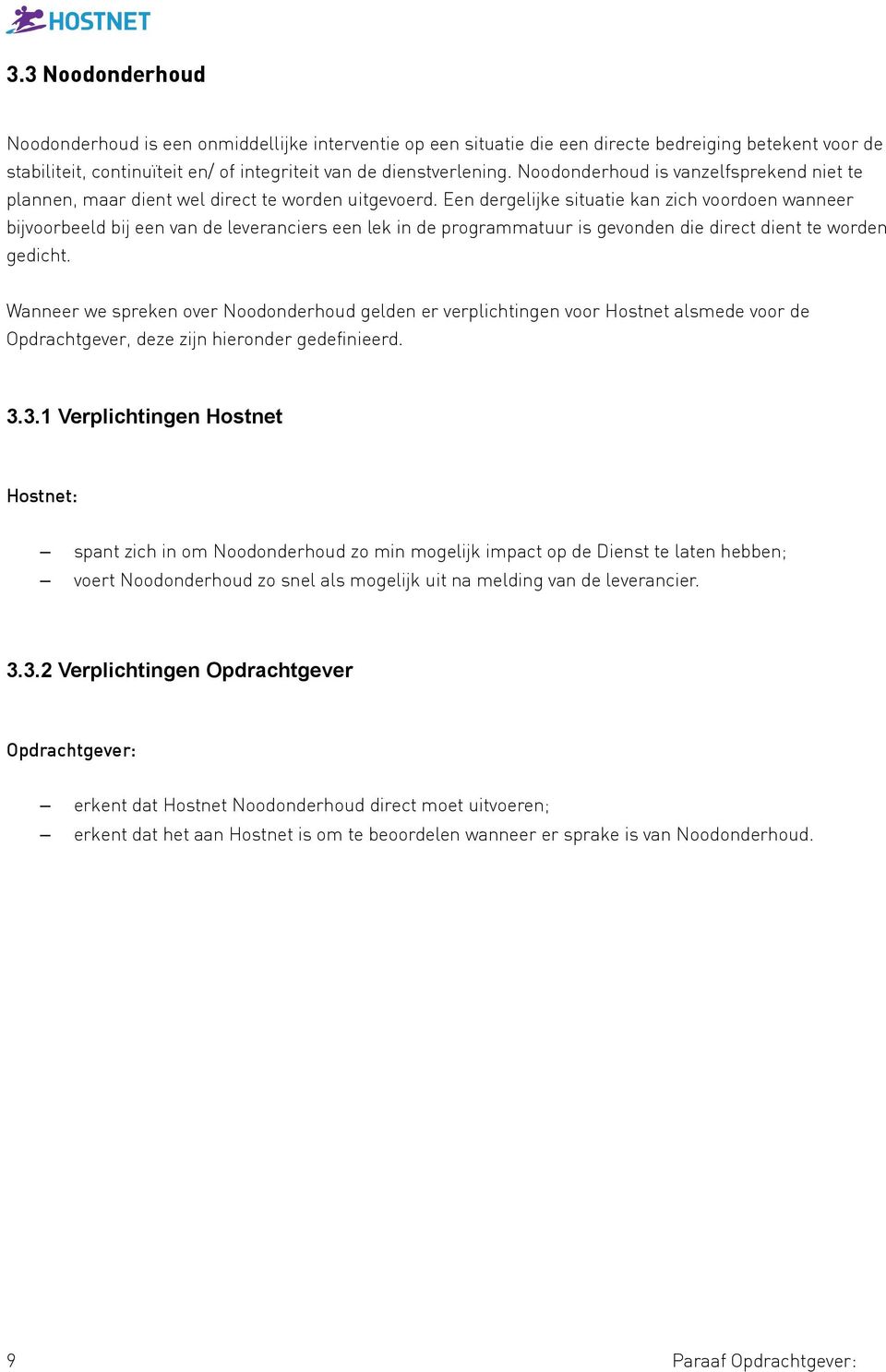 Een dergelijke situatie kan zich voordoen wanneer bijvoorbeeld bij een van de leveranciers een lek in de programmatuur is gevonden die direct dient te worden gedicht.