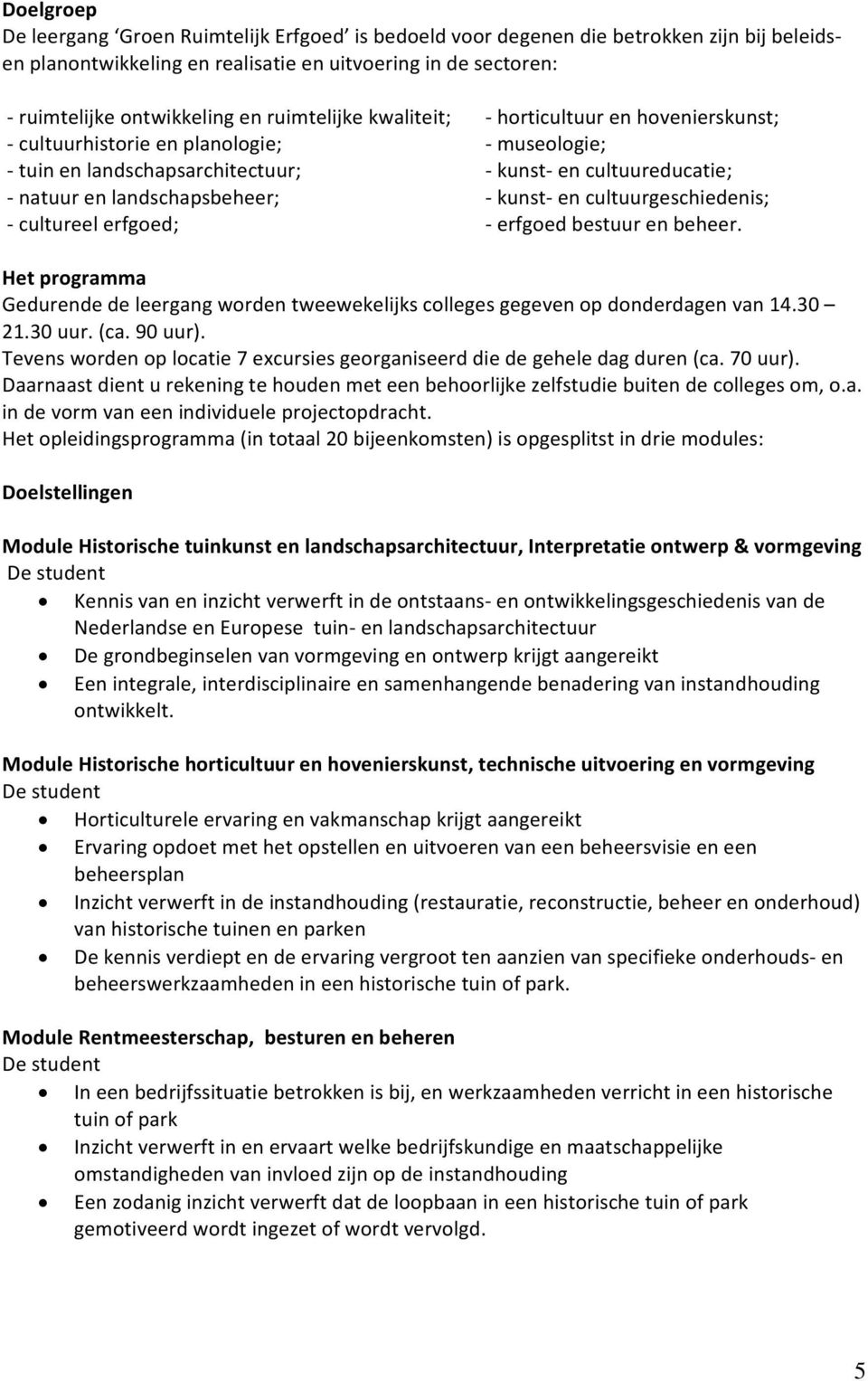 cultuurgeschiedenis; cultureel erfgoed; erfgoed bestuur en beheer. Het programma Gedurende de leergang worden tweewekelijks colleges gegeven op donderdagen van 14.30 21.30 uur. (ca. 90 uur).