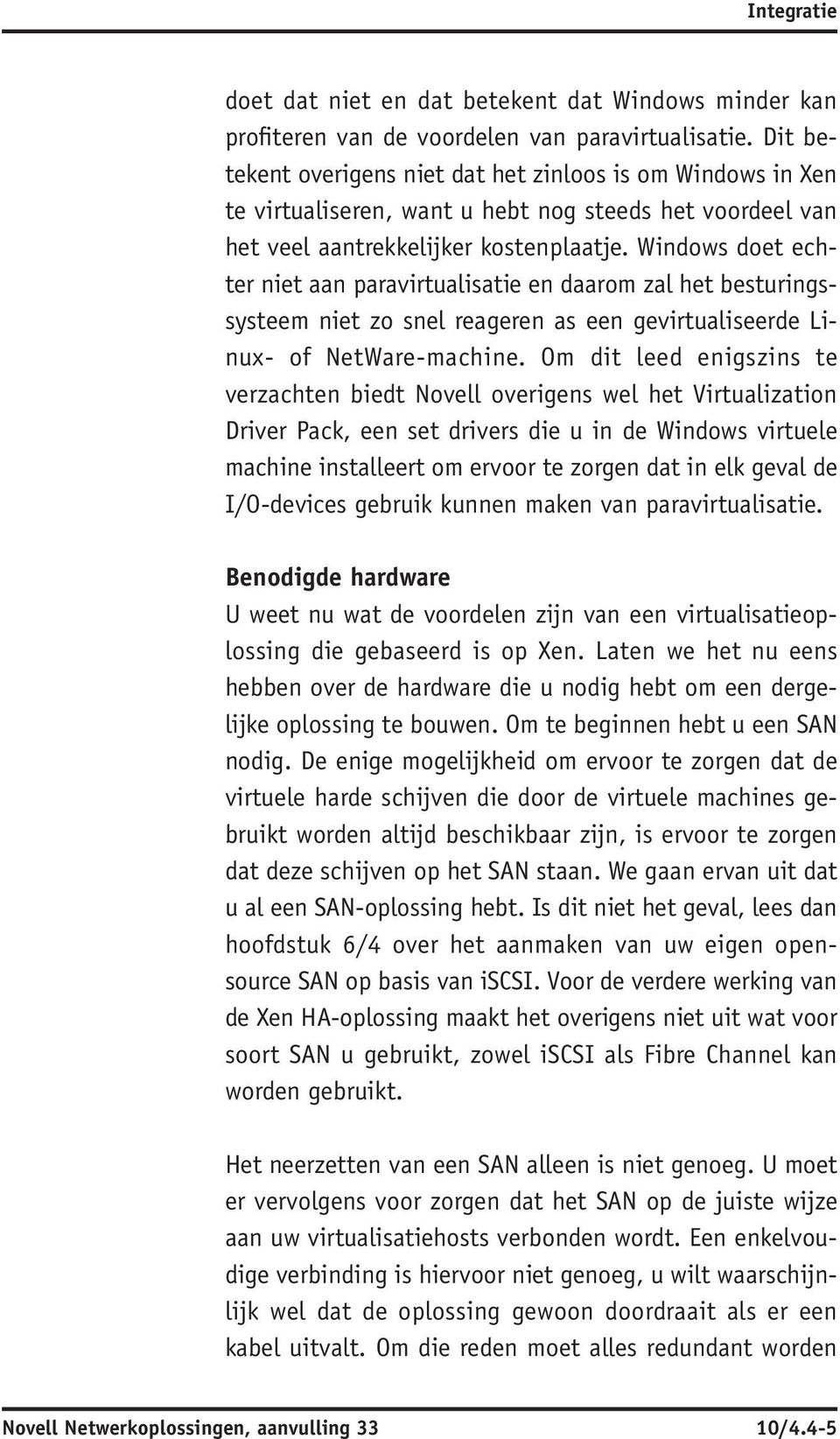 Windows doet echter niet aan paravirtualisatie en daarom zal het besturingssysteem niet zo snel reageren as een gevirtualiseerde Linux- of NetWare-machine.