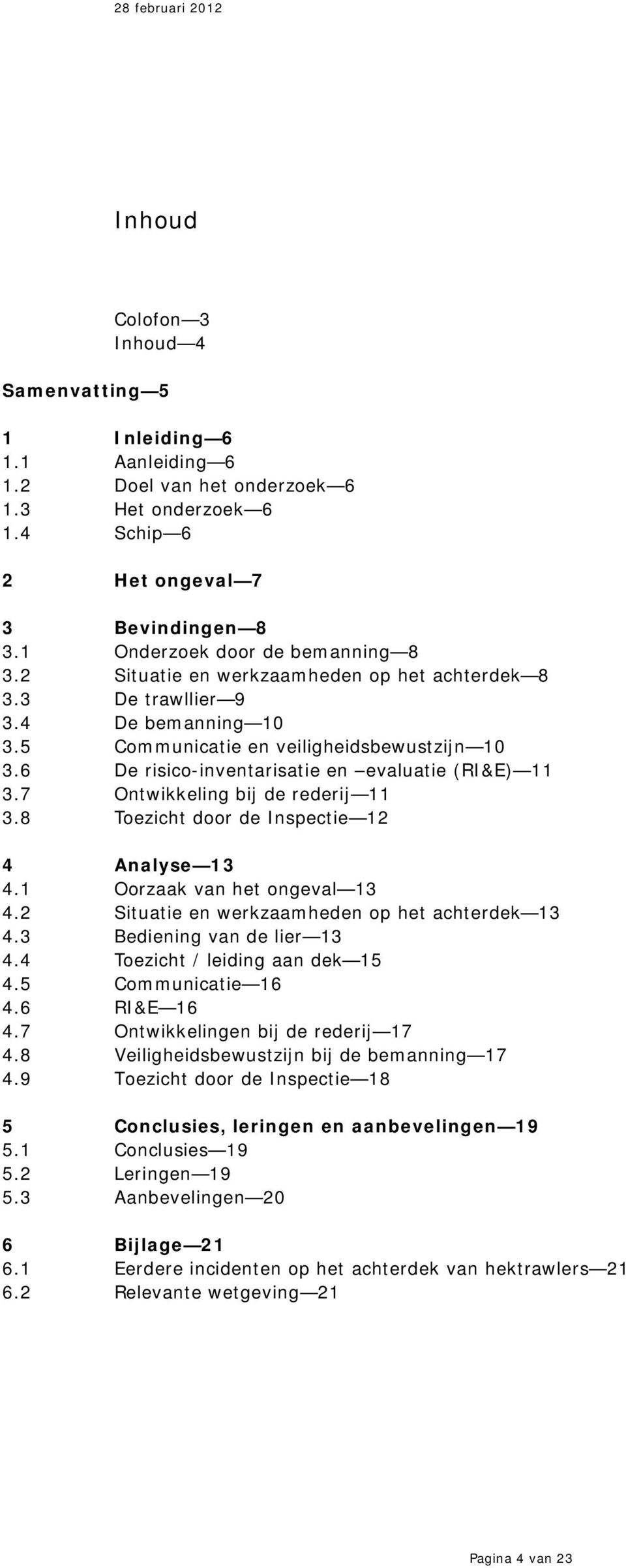 6 De risico-inventarisatie en evaluatie (RI&E) 11 3.7 Ontwikkeling bij de rederij 11 3.8 Toezicht door de Inspectie 12 4 Analyse 13 4.1 Oorzaak van het ongeval 13 4.