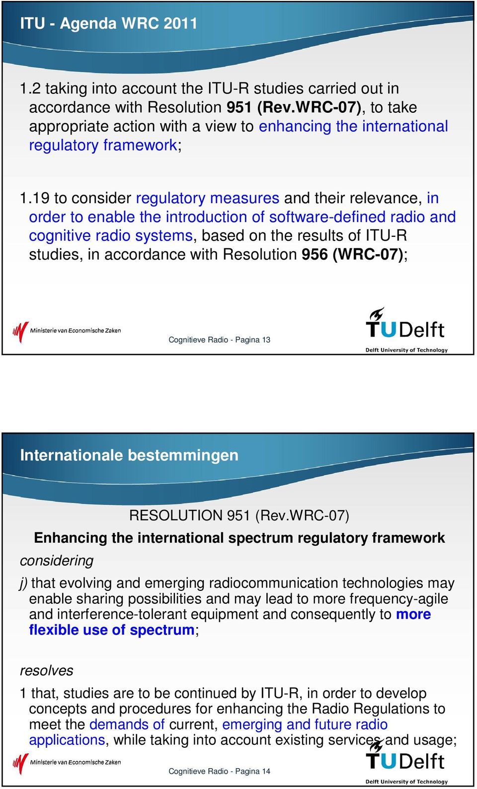 19 to consider regulatory measures and their relevance, in order to enable the introduction of software-defined radio and cognitive radio systems, based on the results of ITU-R studies, in accordance