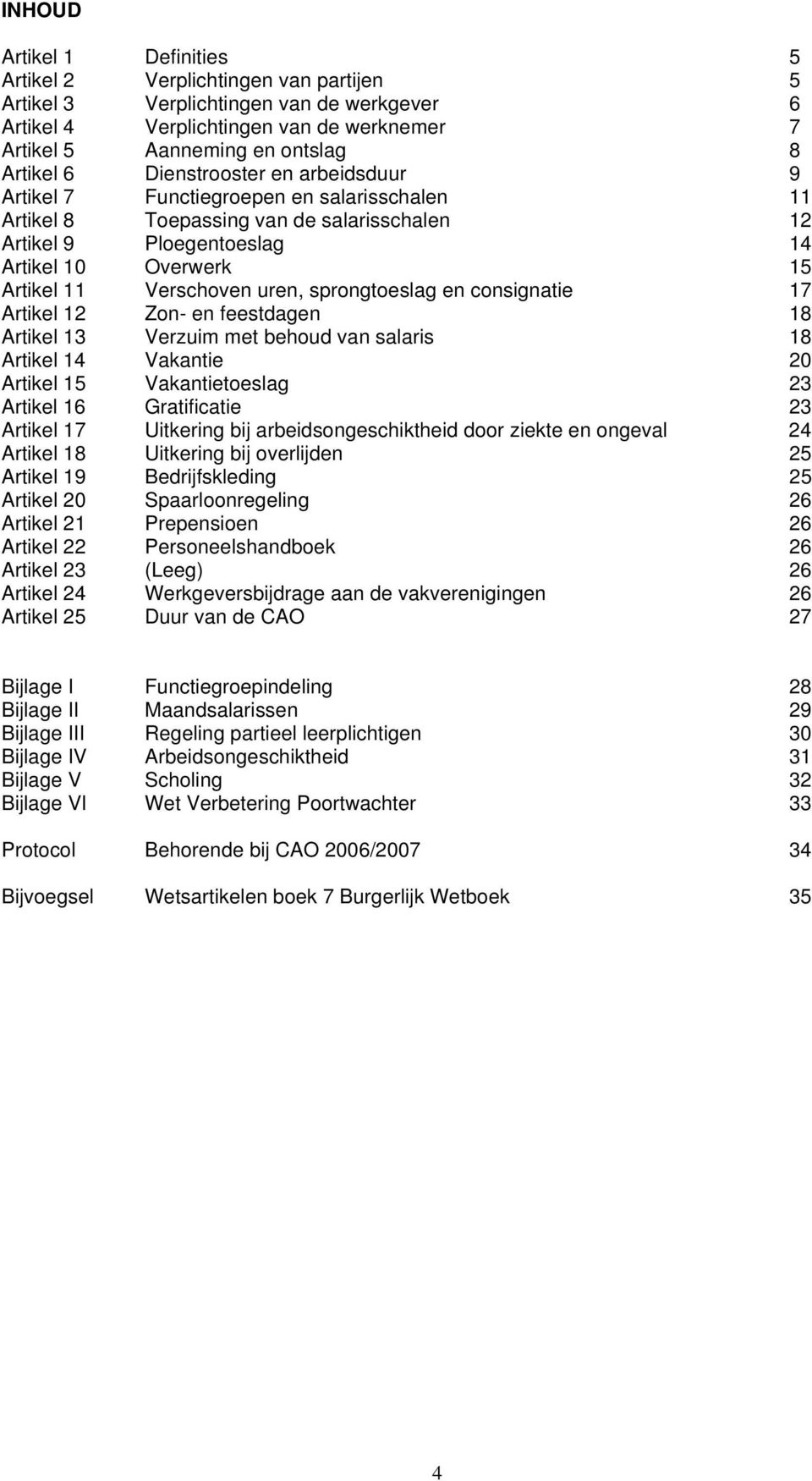 uren, sprongtoeslag en consignatie 17 Artikel 12 Zon- en feestdagen 18 Artikel 13 Verzuim met behoud van salaris 18 Artikel 14 Vakantie 20 Artikel 15 Vakantietoeslag 23 Artikel 16 Gratificatie 23