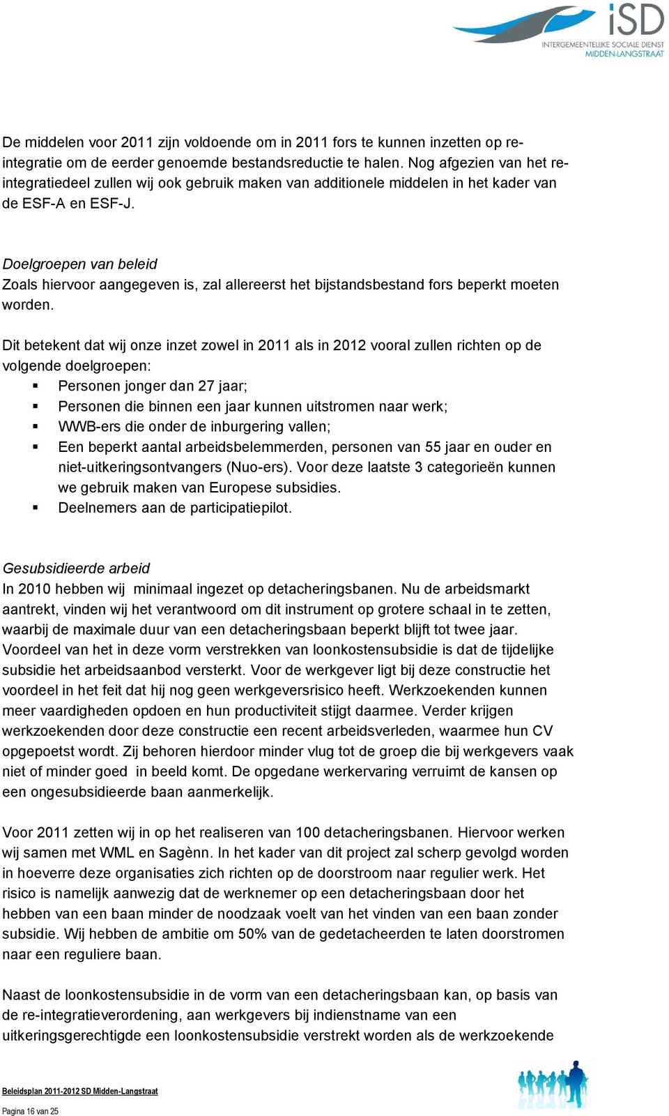 Doelgroepen van beleid Zoals hiervoor aangegeven is, zal allereerst het bijstandsbestand fors beperkt moeten worden.