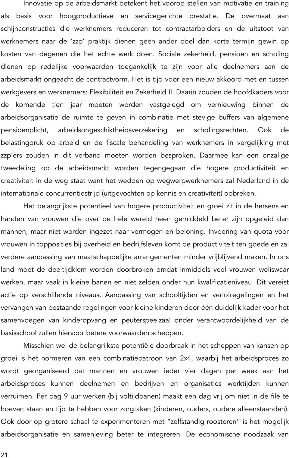 degenen die het echte werk doen. Sociale zekerheid, pensioen en scholing dienen op redelijke voorwaarden toegankelijk te zijn voor alle deelnemers aan de arbeidsmarkt ongeacht de contractvorm.