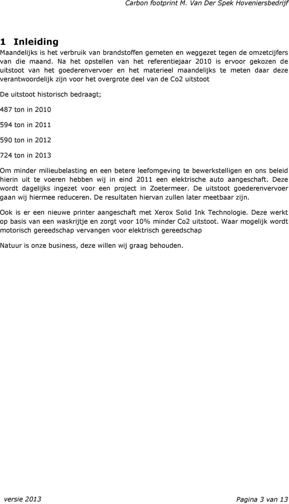 Co2 uitstoot De uitstoot historisch bedraagt; 487 ton in 2010 594 ton in 2011 590 ton in 2012 724 ton in 2013 Om minder milieubelasting en een betere leefomgeving te bewerkstelligen en ons beleid