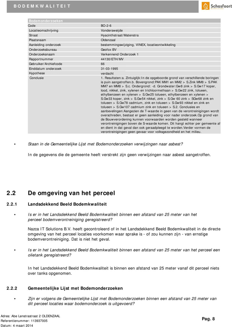 Resultaten:a. Zintuiglijk:In de opgeboorde grond van verschillende boringen is puin aangetroffen.b. Bovengrond:PAK MM1 en MM2 > S.Zink MM8 > S.PAK MM7 en MM8 > S.c. Ondergrond: -d.