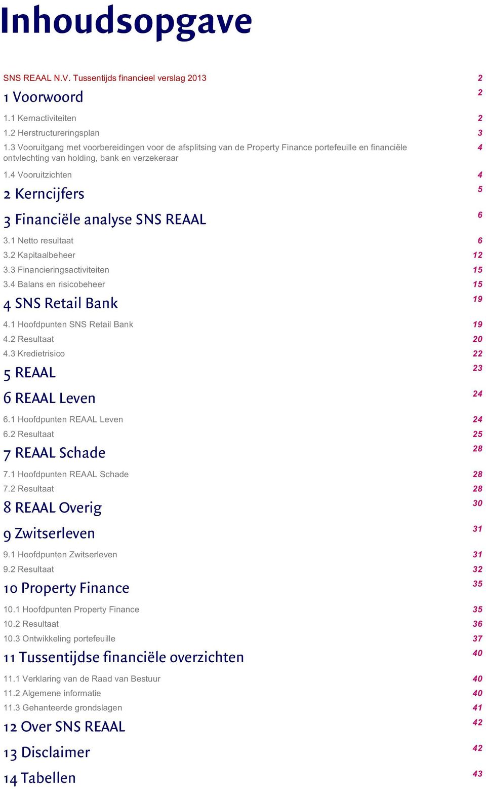 4 Vooruitzichten 4 Kerncijfers 5 Financiële analyse SNS REAAL 6. Netto resultaat 6. Kapitaalbeheer. Financieringsactiviteiten 5.4 Balans en risicobeheer 5 4 SNS Retail Bank 9 4.
