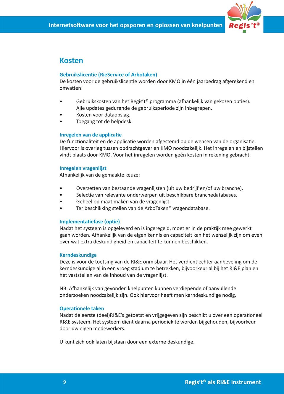 Inregelen van de applicatie De functionaliteit en de applicatie worden afgestemd op de wensen van de organisatie. Hiervoor is overleg tussen opdrachtgever en KMO noodzakelijk.