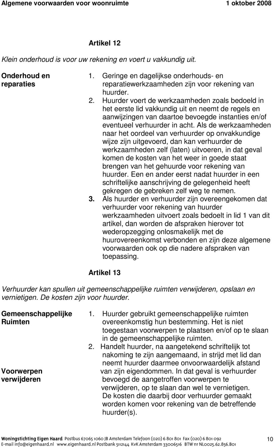 Als de werkzaamheden naar het oordeel van verhuurder op onvakkundige wijze zijn uitgevoerd, dan kan verhuurder de werkzaamheden zelf (laten) uitvoeren, in dat geval komen de kosten van het weer in