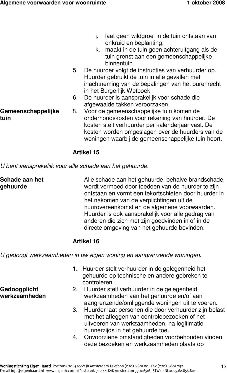 De huurder is aansprakelijk voor schade die afgewaaide takken veroorzaken. Gemeenschappelijke 8. Voor de gemeenschappelijke tuin komen de tuin onderhoudskosten voor rekening van huurder.