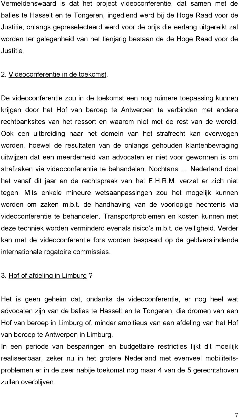 De videoconferentie zou in de toekomst een nog ruimere toepassing kunnen krijgen door het Hof van beroep te Antwerpen te verbinden met andere rechtbanksites van het ressort en waarom niet met de rest