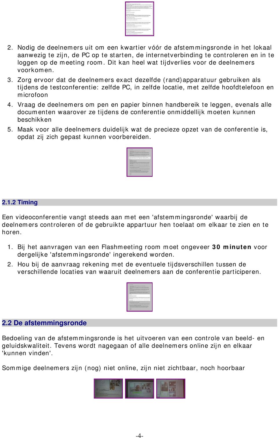 Zorg ervoor dat de deelnemers exact dezelfde (rand)apparatuur gebruiken als tijdens de testconferentie: zelfde PC, in zelfde locatie, met zelfde hoofdtelefoon en microfoon 4.