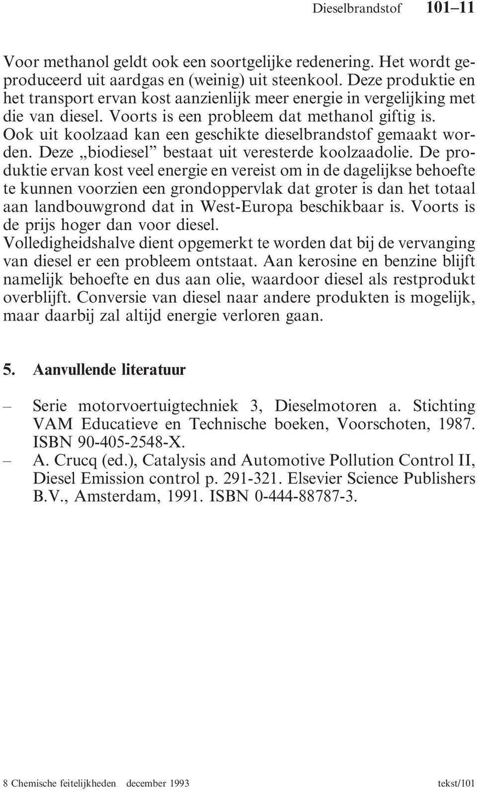 Ook uit koolzaad kan een geschikte dieselbrandstof gemaakt worden. Deze biodiesel bestaat uit veresterde koolzaadolie.