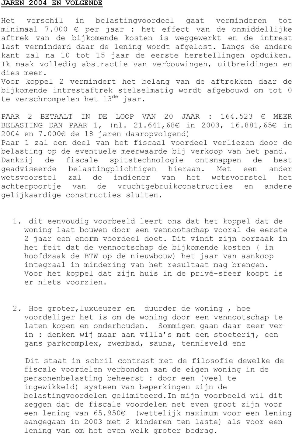 Langs de andere kant zal na 10 tot 15 jaar de eerste herstellingen opduiken. Ik maak volledig abstractie van verbouwingen, uitbreidingen en dies meer.