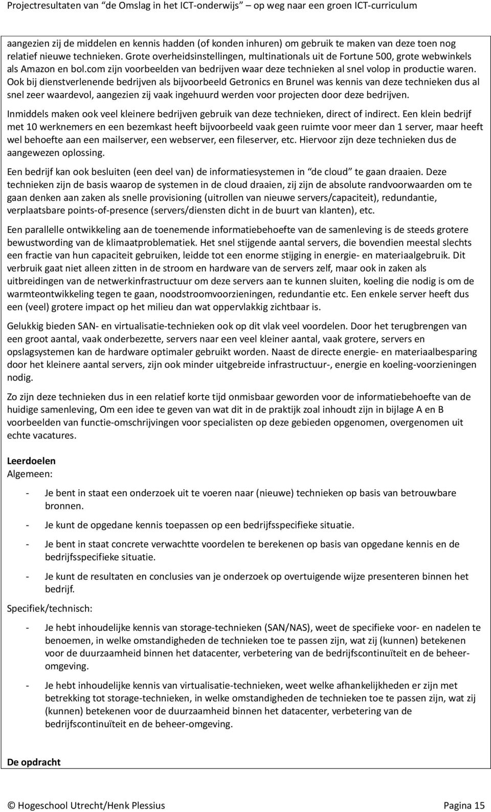 Ook bij dienstverlenende bedrijven als bijvoorbeeld Getronics en Brunel was kennis van deze technieken dus al snel zeer waardevol, aangezien zij vaak ingehuurd werden voor projecten door deze