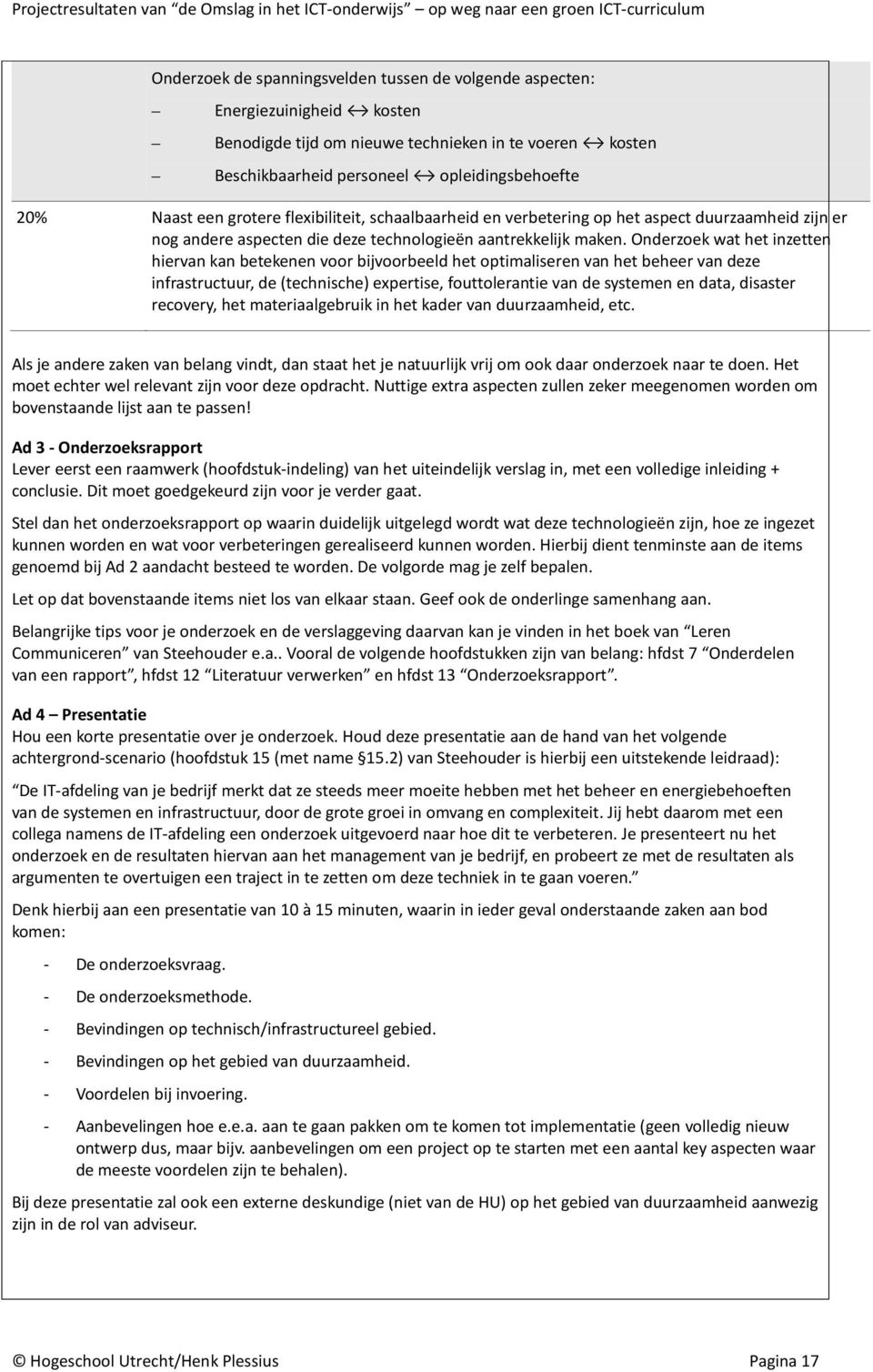 Onderzoek wat het inzetten hiervan kan betekenen voor bijvoorbeeld het optimaliseren van het beheer van deze infrastructuur, de (technische) expertise, fouttolerantie van de systemen en data,