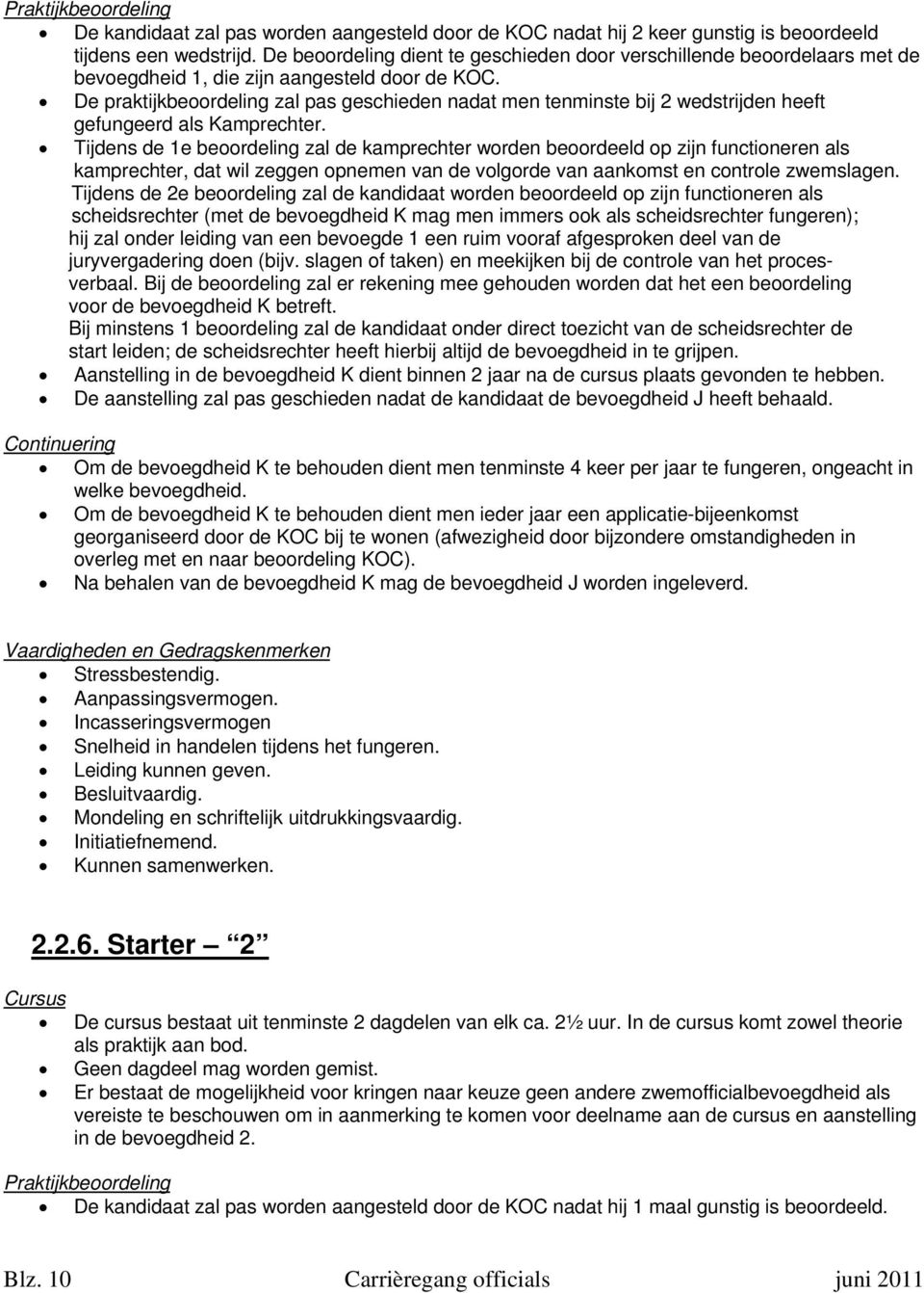 De praktijkbeoordeling zal pas geschieden nadat men tenminste bij 2 wedstrijden heeft gefungeerd als Kamprechter.