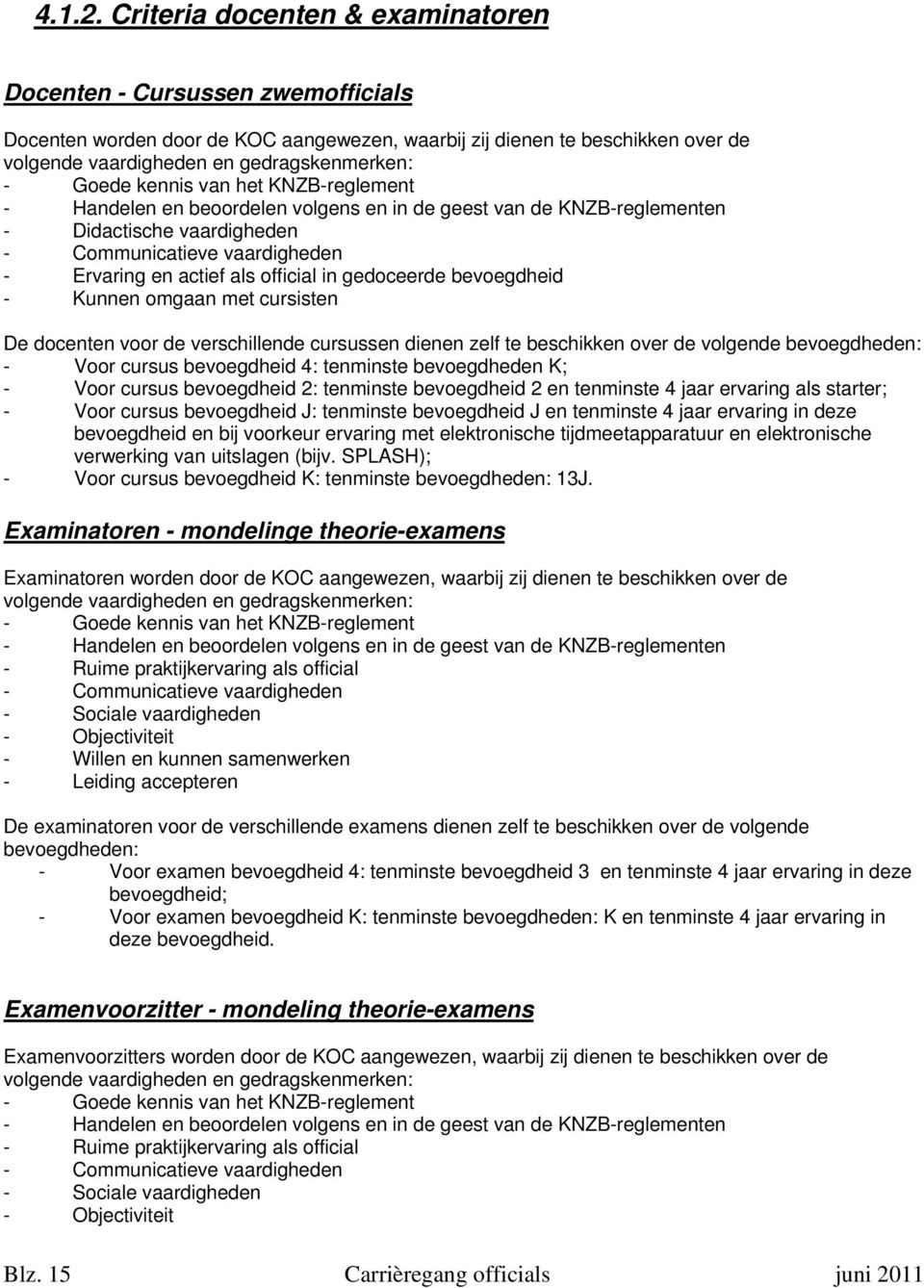 kennis van het KNZB-reglement - Handelen en beoordelen volgens en in de geest van de KNZB-reglementen - Didactische vaardigheden - Communicatieve vaardigheden - Ervaring en actief als official in