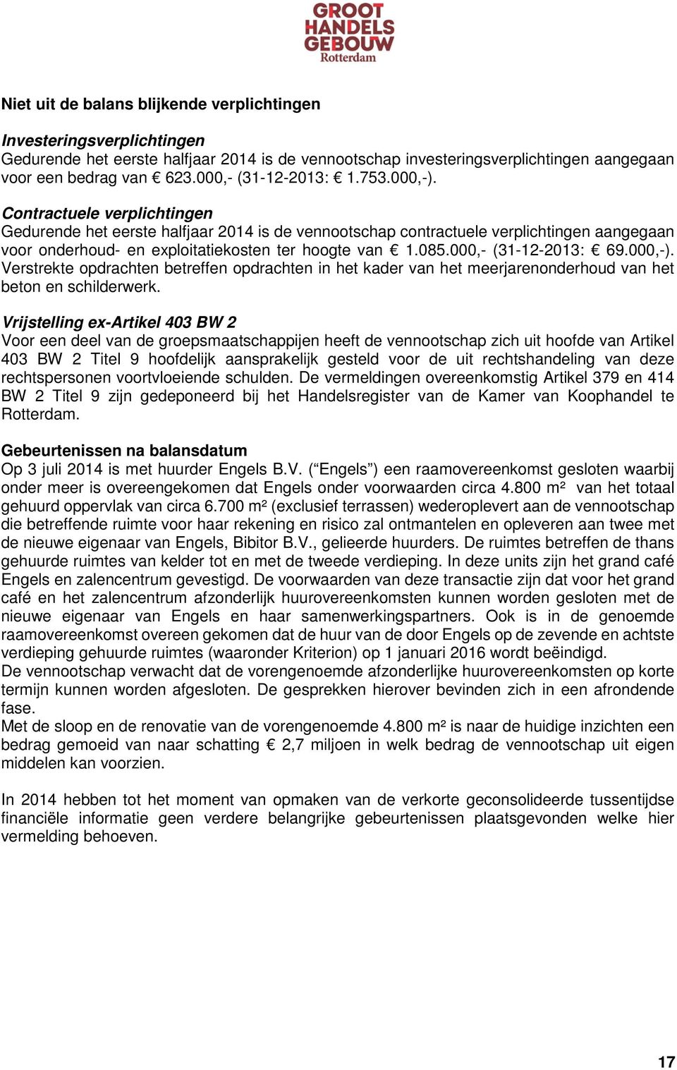 Contractuele verplichtingen Gedurende het eerste halfjaar 2014 is de vennootschap contractuele verplichtingen aangegaan voor onderhoud- en exploitatiekosten ter hoogte van 1.085.000,- (31-12-2013: 69.